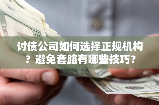 武汉讨债公司如何选择正规机构？避免套路有哪些技巧？