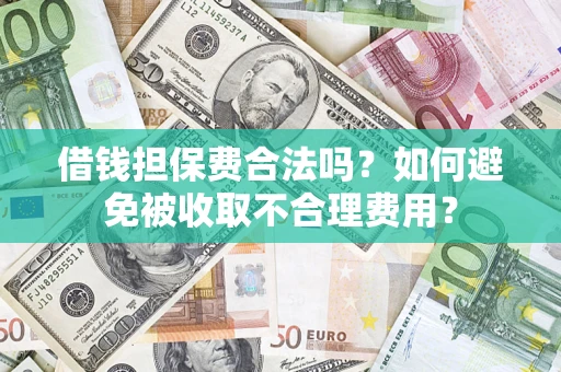 武汉借钱担保费合法吗？如何避免被收取不合理费用？