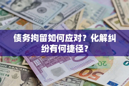 武汉债务拘留如何应对？化解纠纷有何捷径？