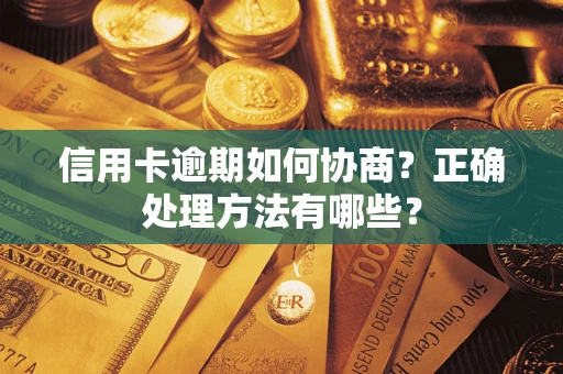 武汉信用卡逾期如何协商？正确处理方法有哪些？