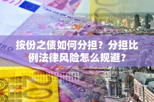 武汉按份之债如何分担？分担比例法律风险怎么规避？
