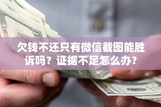 武汉欠钱不还只有微信截图能胜诉吗？证据不足怎么办？