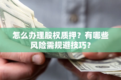 武汉怎么办理股权质押？有哪些风险需规避技巧？