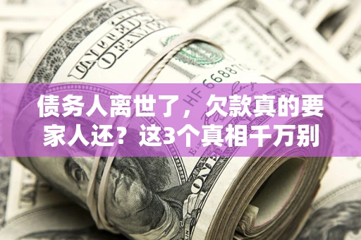 武汉债务人离世了，欠款真的要家人还？这3个真相千万别弄错