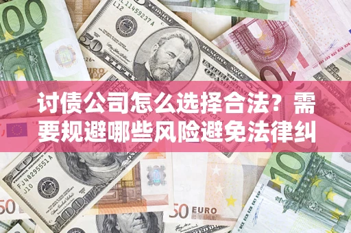 武汉讨债公司怎么选择合法?需要规避哪些风险避免法律纠纷? 武汉讨债公司怎么选择合法?需要规避哪些风险避免法律纠纷?
