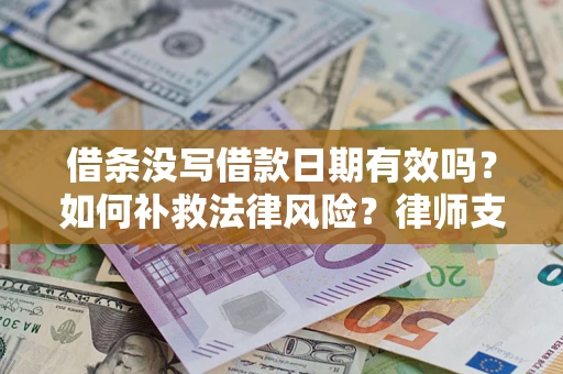 武汉借条没写借款日期有效吗？如何补救法律风险？律师支招
