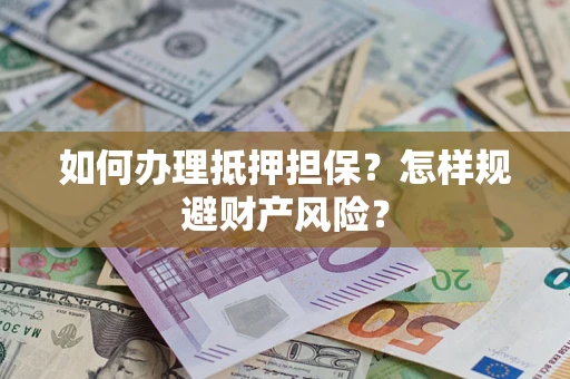 武汉如何办理抵押担保？怎样规避财产风险？