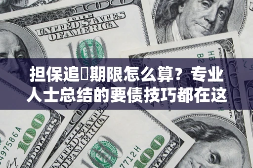 武汉担保追償期限怎么算？专业人士总结的要债技巧都在这里了