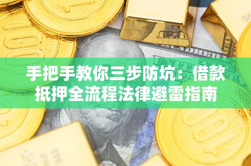 武汉手把手教你三步防坑：借款抵押全流程法律避雷指南
