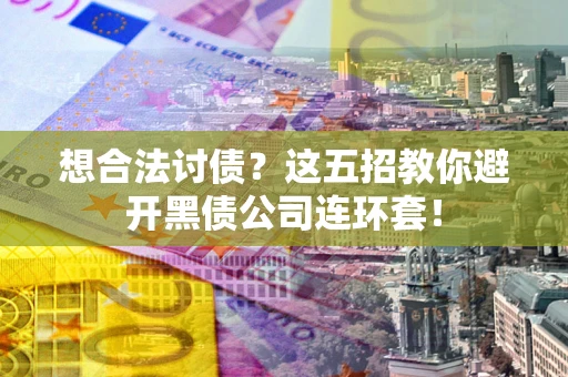 武汉想合法讨债？这五招教你避开黑债公司连环套！
