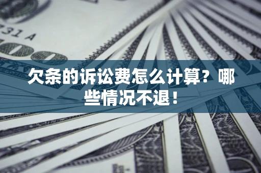 武汉欠条的诉讼费怎么计算?哪些情况不退! 武汉欠条的诉讼费怎么计算?哪些情况不退!