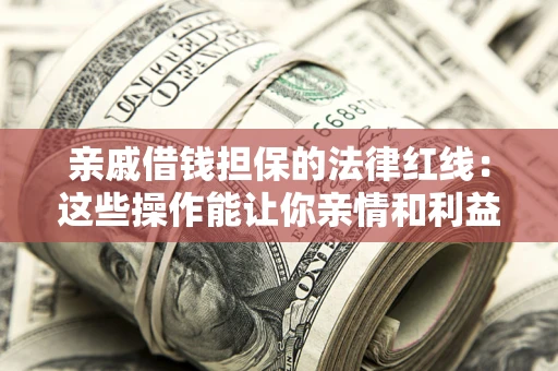 武汉亲戚借钱担保的法律红线：这些操作能让你亲情和利益两不误