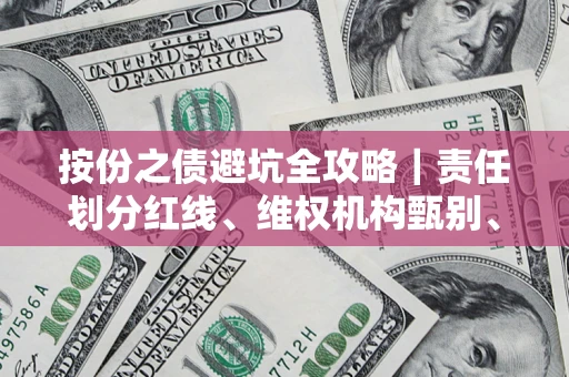 武汉按份之债避坑全攻略｜责任划分红线、维权机构甄别、纠纷处理全流程拆解