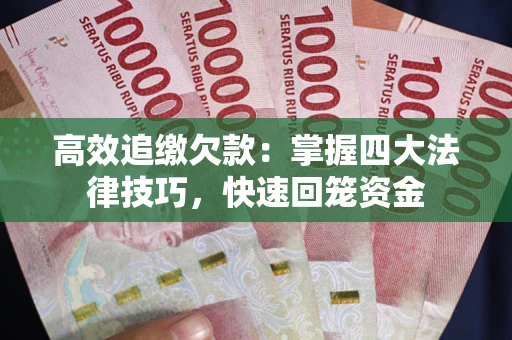 武汉高效追缴欠款：掌握四大法律技巧，快速回笼资金