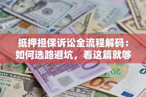武汉抵押担保诉讼全流程解码：如何选路避坑，看这篇就够了