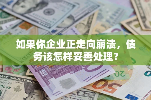 武汉如果你企业正走向崩溃，债务该怎样妥善处理？