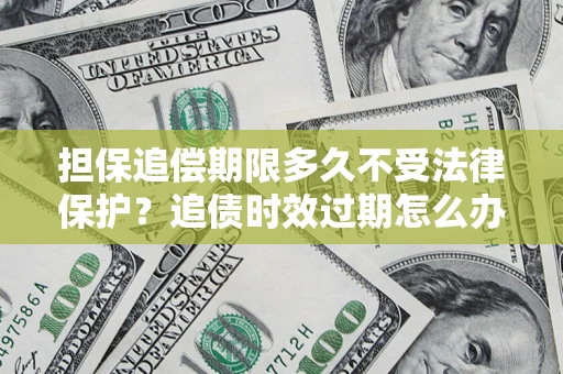 武汉担保追偿期限多久不受法律保护？追债时效过期怎么办？