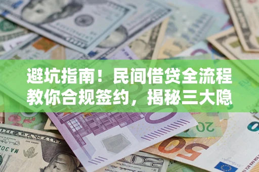 武汉避坑指南！民间借贷全流程教你合规签约，揭秘三大隐形陷阱