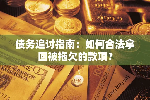 武汉债务追讨指南：如何合法拿回被拖欠的款项？