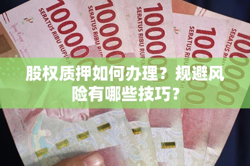 武汉股权质押如何办理？规避风险有哪些技巧？