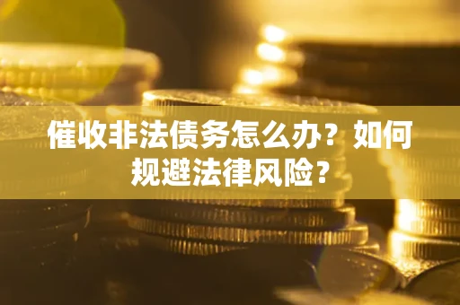 武汉催收非法债务怎么办？如何规避法律风险？