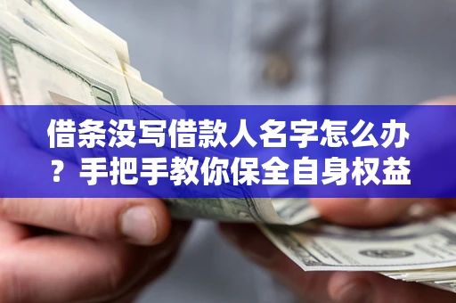 武汉借条没写借款人名字怎么办？手把手教你保全自身权益