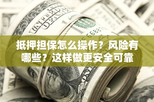 武汉抵押担保怎么操作？风险有哪些？这样做更安全可靠