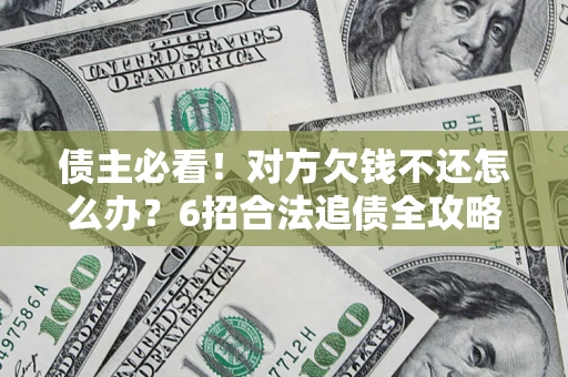 武汉债主必看！对方欠钱不还怎么办？6招合法追债全攻略