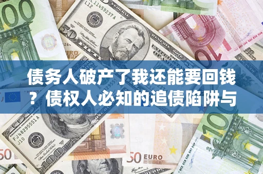 武汉债务人破产了我还能要回钱？债权人必知的追债陷阱与破局之道