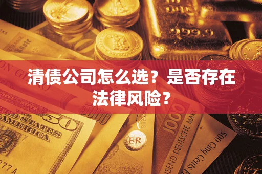 武汉清债公司怎么选？是否存在法律风险？