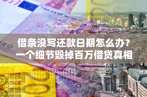 武汉借条没写还款日期怎么办？一个细节毁掉百万借贷真相