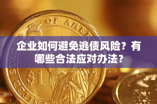 武汉企业如何避免逃债风险？有哪些合法应对办法？