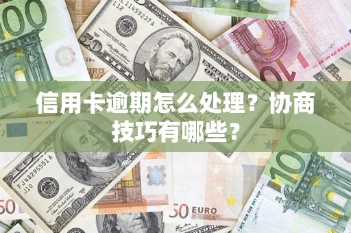 武汉信用卡逾期怎么处理？协商技巧有哪些？