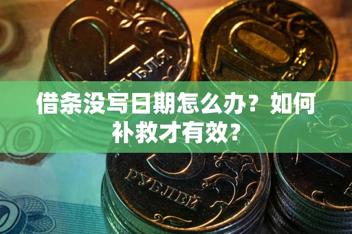 武汉借条没写日期怎么办？如何补救才有效？