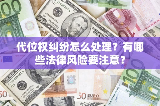 武汉代位权纠纷怎么处理？有哪些法律风险要注意？