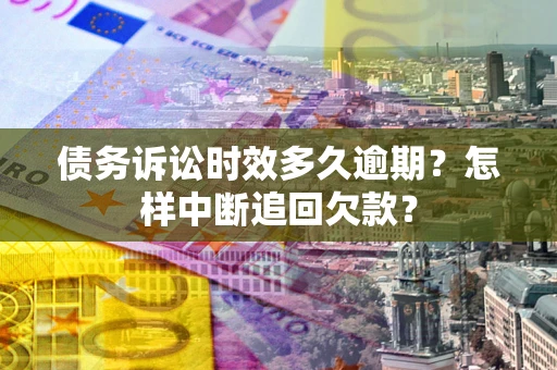武汉债务诉讼时效多久逾期？怎样中断追回欠款？