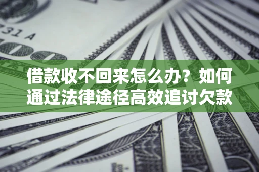 武汉借款收不回来怎么办?如何通过法律途径高效追讨欠款? 武汉借款收不回来怎么办?如何通过法律途径高效追讨欠款?