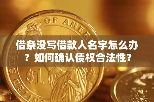 武汉借条没写借款人名字怎么办？如何确认债权合法性？
