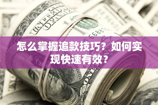 武汉怎么掌握追款技巧？如何实现快速有效？