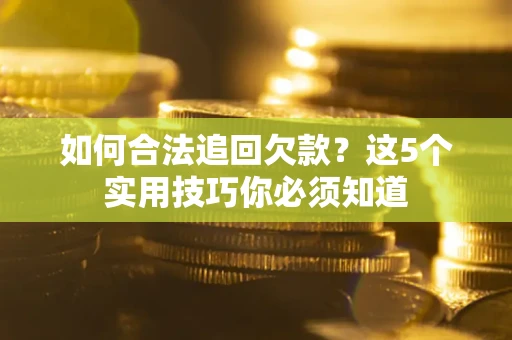 武汉如何合法追回欠款？这5个实用技巧你必须知道