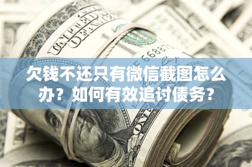 武汉欠钱不还只有微信截图怎么办？如何有效追讨债务？