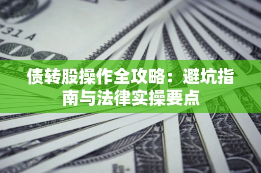 武汉债转股操作全攻略：避坑指南与法律实操要点