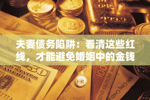 武汉夫妻债务陷阱：看清这些红线，才能避免婚姻中的金钱危机