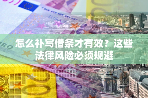 武汉怎么补写借条才有效？这些法律风险必须规避