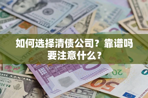 武汉如何选择清债公司？靠谱吗要注意什么？
