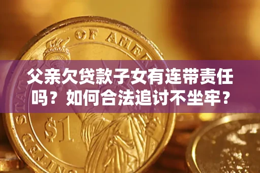 武汉父亲欠贷款子女有连带责任吗？如何合法追讨不坐牢？