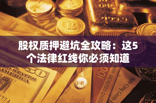 武汉股权质押避坑全攻略：这5个法律红线你必须知道
