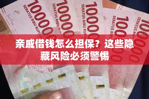 武汉亲戚借钱怎么担保？这些隐藏风险必须警惕