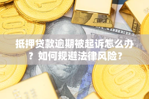 武汉抵押贷款逾期被起诉怎么办？如何规避法律风险？