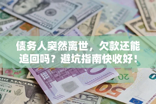 武汉债务人突然离世，欠款还能追回吗？避坑指南快收好！